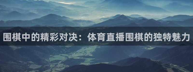 so米nba篮球直播：围棋中的精彩对决：体育直播围棋的独特魅力