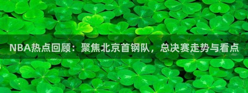 so米体育nba：NBA热点回顾：聚焦北京首钢队，总决赛走势与看点