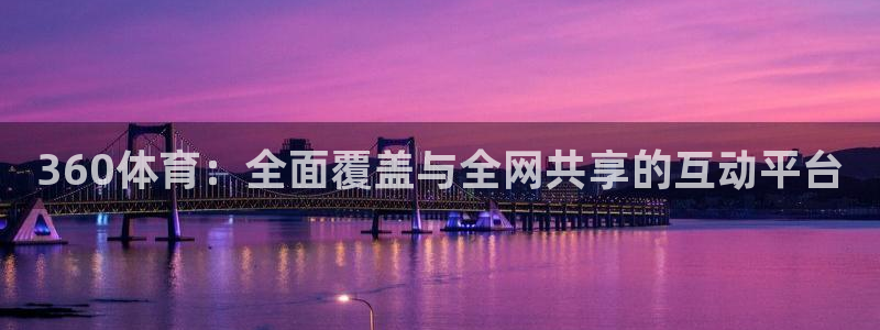 so米体育在线直播nba：360体育：全面覆盖与全网共享的互动平台