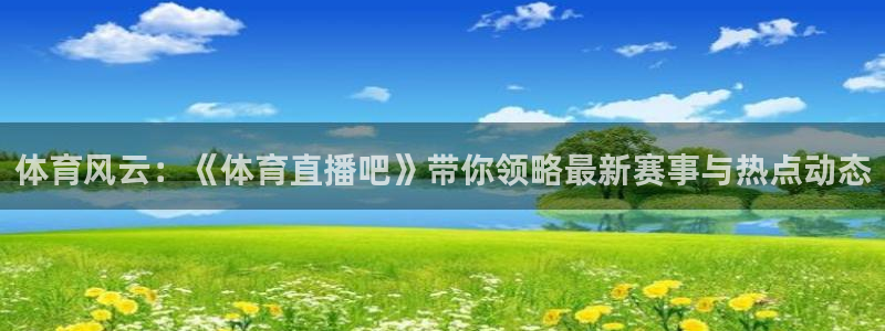 so米体育直播在线观看直播nba：体育风云：《体育直播吧》带你领略最新赛事与热点动态