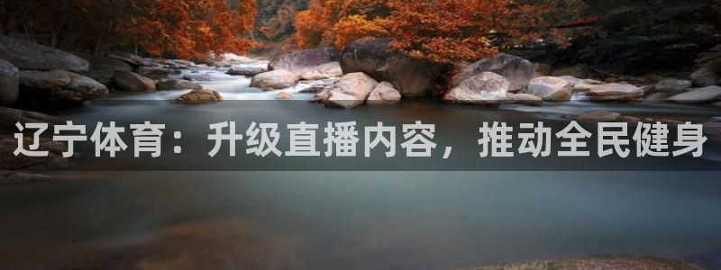 so米体育在线直播足球直播：辽宁体育：升级直播内容，推动全民健身